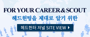 FOR YOUR CAREER & SCOUT 헤드헌팅을 제대로 알기 위한 헤드헌터 저널 SITE VIEW