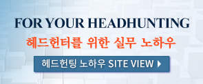 FOR YOUR HEADHUNTING 헤드헌터를 위한 실무 노하우 헤드헌팅 노하우 SITE VIEW